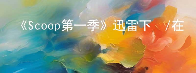 陳健男發布《Scoop第一季》迅雷下載/在線觀看-都市情感-美劇天堂